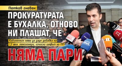 Петков гневен: Прокуратурата е бухалка, отново ни плашат, че няма пари