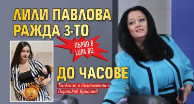Първо в Lupa.bg: Лили Павлова ражда 3-то до часове