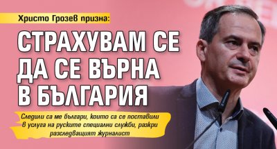 Христо Грозев призна: Страхувам се да се върна в България