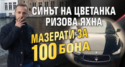 Синът на Цветанка Ризова яхна мазерати за 100 бона
