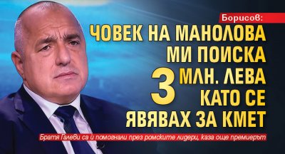 Борисов: Човек на Манолова ми поиска 3 млн. лева като се явявах за кмет