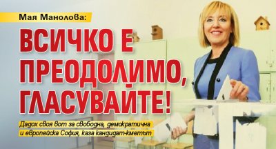 Мая Манолова: Всичко е преодолимо, гласувайте!