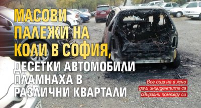 Масови палежи на коли в София, десетки автомобили пламнаха в различни квартали