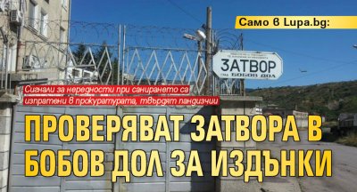 Само в Lupa.bg: Проверяват затвора в Бобов дол за издънки 