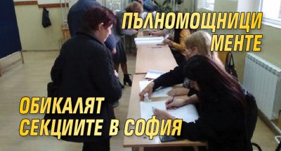 Пълномощници менте обикалят секциите в София