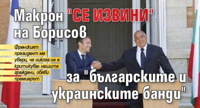 Макрон "се извини" на Борисов за "българските и украинските банди"