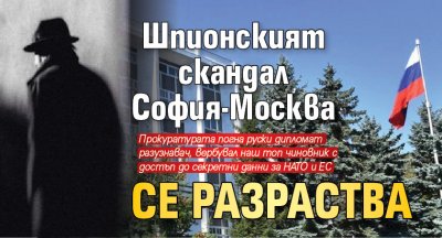 Шпионският скандал София-Москва се разраства