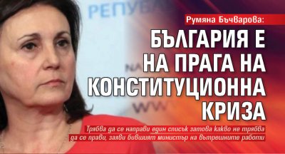 Румяна Бъчварова: България е на прага на конституционна криза