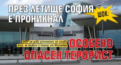 Шок: През летище София е проникнал особено опасен терорист