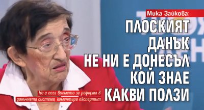 Мика Зайкова: Плоският данък не ни е донесъл кой знае какви ползи
