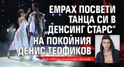 Емрах посвети танца си в „Денсинг старс“ на покойния Денис Теофиков