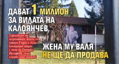 Дават 1 милион за вилата на Калоянчев, жена му Валя не ще да продава