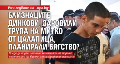 Разследване на Lupa.bg: Близнаците Динкови, заровили трупа на Митко от Цалапица, планирали бягство?