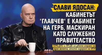 Слави ядосан: Кабинетът "Главчев" е кабинет на ГЕРБ, маскиран като служебно правителство