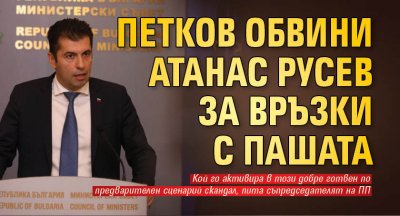 Петков обвини Атанас Русев за връзки с Пашата