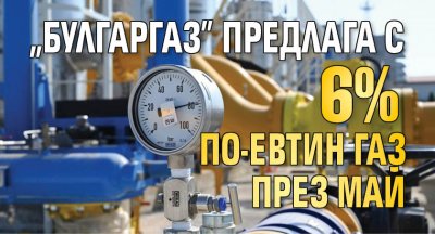 "Булгаргаз" предлага с 6% по-евтин газ през май