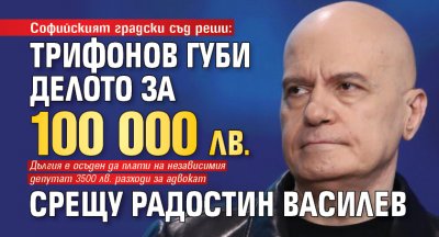 Софийският градски съд реши: Трифонов губи делото за 100 000 лв. срещу Радостин Василев