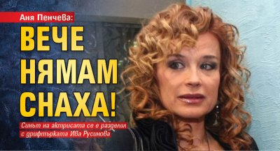 Аня Пенчева: Вече нямам снаха!