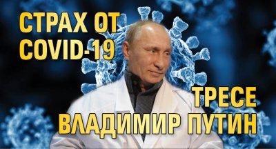 Страх от COVID-19 тресе Владимир Путин