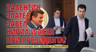 Валентин Златев завел Кирил и Асен при президента?