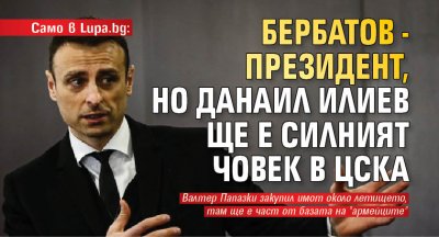 Само в Lupa.bg: Бербатов - президент, но Данаил Илиев ще е силният човек в ЦСКА