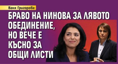 Ваня Григорова: Браво на Нинова за лявото обединение, но вече е късно за общи листи