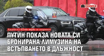 Путин показа новата си бронирана лимузина на встъпването в длъжност (СНИМКИ)