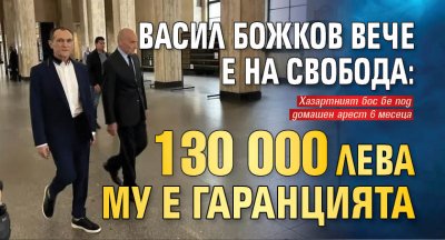 Васил Божков вече е на свобода: 130 000 лв. му е гаранцията 