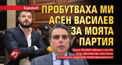 Бареков: Пробутваха ми Асен Василев за моята партия