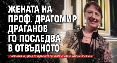 Жената на проф. Драгомир Драганов го последва в отвъдното