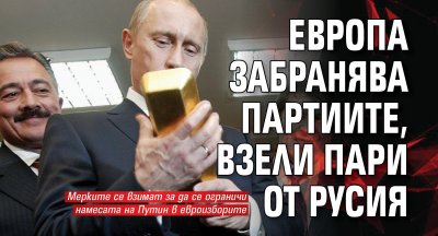 Европа забранява партиите, взели пари от Русия