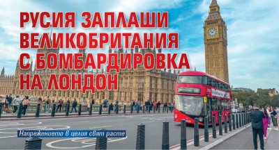 Русия заплаши Великобритания с бомбардировка на Лондон