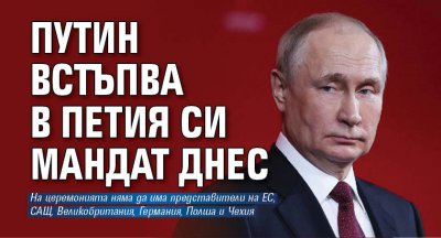 Путин встъпва в петия си мандат днес