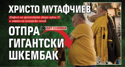 ХИТ СНИМКИ: Христо Мутафчиев отпра гигантски шкембак