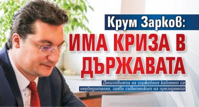 Крум Зарков: Има криза в държавата