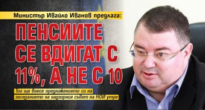 Министър Ивайло Иванов предлага: Пенсиите се вдигат с 11%, а не с 10