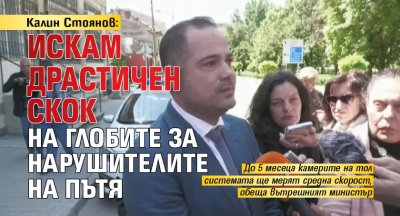 Калин Стоянов: Искам драстичен скок на глобите за нарушителите на пътя