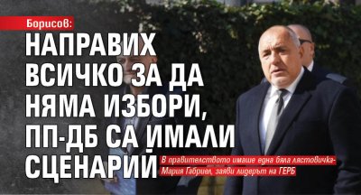 Борисов: Направих всичко за да няма избори, ПП-ДБ са имали сценарий