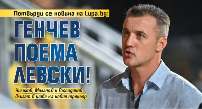 Потвърди се новина на Lupa.bg: Генчев поема Левски!