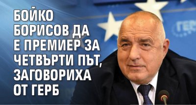 Бойко Борисов да е премиер за четвърти път, заговориха от ГЕРБ