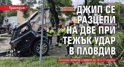 Трагедия: Джип се разцепи на две при тежък удар в Пловдив (СНИМКИ)