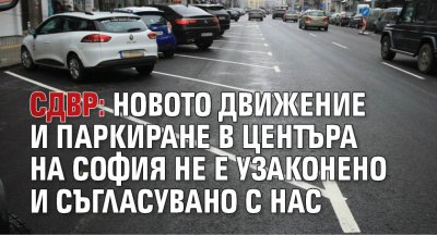 СДВР: Новото движение и паркиране в центъра на София не е узаконено и съгласувано с нас