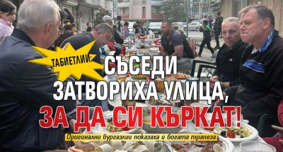Табиетлии: Съседи затвориха улица, за да си къркат!
