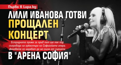 Първо в Lupa.bg: Лили Иванова готви прощален концерт в "Арена София"