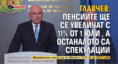 Главчев: Пенсиите ще се увеличат с 11% от 1 юли, а останалото са спекулации (ВИДЕО)