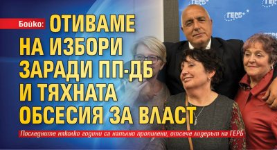 Бойко: Отиваме на избори заради ПП-ДБ и тяхната обсесия за власт