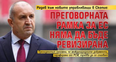 Радев към новите управляващи в Скопие: Преговорната рамка за ЕС няма да бъде ревизирана