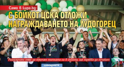 Само в Lupa.bg: С бойкот ЦСКА отложи награждаването на Лудогорец