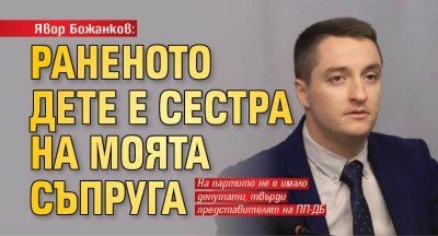 Явор Божанков: Раненото дете е сестра на моята съпруга