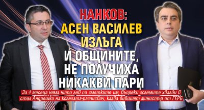 Нанков: Асен Василев излъга и общините, не получиха никакви пари 